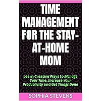 Time Management for the Stay-at-Home Mom: Learn Creative Ways to Manage Your Time, Increase Your Productivity and Get Things Done Time Management for the Stay-at-Home Mom: Learn Creative Ways to Manage Your Time, Increase Your Productivity and Get Things Done Kindle Audible Audiobook Paperback