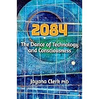 2084: The Dance of Technology and Consciousness 2084: The Dance of Technology and Consciousness Kindle Paperback