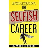 The Selfish Career: How to Bend the Rules in Your Favor, Make Extra Money, and Get More from Your Company Than They Get from You The Selfish Career: How to Bend the Rules in Your Favor, Make Extra Money, and Get More from Your Company Than They Get from You Kindle Paperback