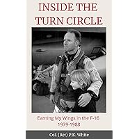 INSIDE THE TURN CIRCLE: Earning My Wings in the F-16 1979-1988 INSIDE THE TURN CIRCLE: Earning My Wings in the F-16 1979-1988 Kindle Paperback