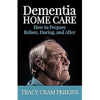 Dementia Home Care: How to Prepare Before, During, and After Dementia Home Care: How to Prepare Before, During, and After Paperback Kindle