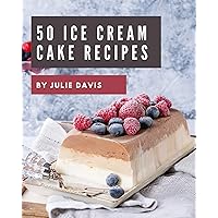 50 Ice Cream Cake Recipes: The Best Ice Cream Cake Cookbook that Delights Your Taste Buds 50 Ice Cream Cake Recipes: The Best Ice Cream Cake Cookbook that Delights Your Taste Buds Kindle Paperback
