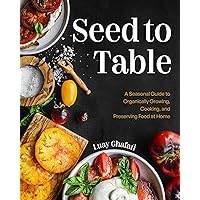 Seed to Table: A Seasonal Guide to Organically Growing, Cooking, and Preserving Food at Home (Kitchen Garden, Urban Gardening) Seed to Table: A Seasonal Guide to Organically Growing, Cooking, and Preserving Food at Home (Kitchen Garden, Urban Gardening) Hardcover Kindle