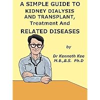A Simple Guide to Kidney Dialysis and Kidney Transplant and Related Conditions (A Simple Guide to Medical Conditions) A Simple Guide to Kidney Dialysis and Kidney Transplant and Related Conditions (A Simple Guide to Medical Conditions) Kindle