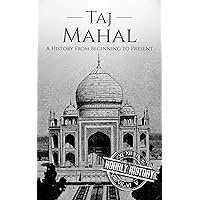 Taj Mahal: A History From Beginning to Present (History of India)
