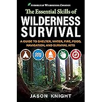 The Essential Skills of Wilderness Survival: A Guide to Shelter, Water, Fire, Food, Navigation, and Survival Kits