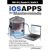 iOS Apps for Masterminds, 2nd Edition: How to take advantage of Swift 3 to create insanely great apps for iPhones and iPads iOS Apps for Masterminds, 2nd Edition: How to take advantage of Swift 3 to create insanely great apps for iPhones and iPads Kindle Paperback