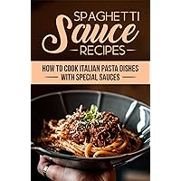 Spaghetti Sauce Recipes: How To Cook Italian Pasta Dishes With Special Sauces