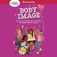 A Smart Girl's Guide: Body Image: How to Love Yourself, Live Life to the Fullest, and Celebrate All Kinds of Bodies (American Girl: Smart Girl's Guide(TM)) A Smart Girl's Guide: Body Image: How to Love Yourself, Live Life to the Fullest, and Celebrate All Kinds of Bodies (American Girl: Smart Girl's Guide(TM)) Audible Audiobook Paperback