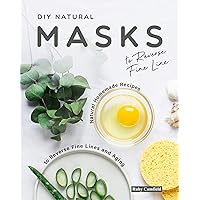 DIY Natural Masks to Reverse Fine Line: Natural Homemade Recipes to Reverse Fine Lines and Aging DIY Natural Masks to Reverse Fine Line: Natural Homemade Recipes to Reverse Fine Lines and Aging Kindle Paperback