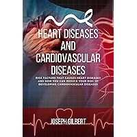 Heart Diseases and Cardiovascular Diseases: Risk Factors That Causes Heart Diseases And How You Can Reduce Your Risk of Developing Cardiovascular Diseases Heart Diseases and Cardiovascular Diseases: Risk Factors That Causes Heart Diseases And How You Can Reduce Your Risk of Developing Cardiovascular Diseases Kindle Paperback