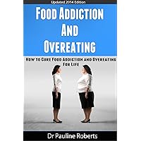 Food Addiction & Overeating: How To Cure Food Addiction And Over Eating For Life (Food addiction, Binge Eating, Emotional Eating Disorders, Over Eating, Sugar Addiction, Overeating)