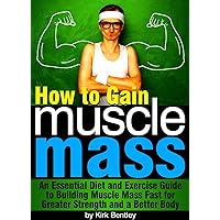 How to Gain Muscle Mass: An Essential Diet and Exercise Guide to Building Muscle Mass Fast for Greater Strength and a Better Body How to Gain Muscle Mass: An Essential Diet and Exercise Guide to Building Muscle Mass Fast for Greater Strength and a Better Body Kindle Paperback