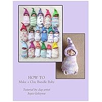 How To Make A Clay Bundle Baby: Create a sculpture of a baby with Polymer Clay How To Make A Clay Bundle Baby: Create a sculpture of a baby with Polymer Clay Kindle