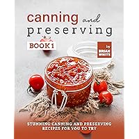 Canning and Preserving Book 1: Stunning Canning and Preserving Recipes for You to Try (The Complete Guide to Canning and Preserving) Canning and Preserving Book 1: Stunning Canning and Preserving Recipes for You to Try (The Complete Guide to Canning and Preserving) Kindle Hardcover Paperback
