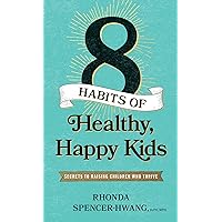 Eight Habits of Healthy, Happy Kids: Secrets to Raising Children Who Thrive Eight Habits of Healthy, Happy Kids: Secrets to Raising Children Who Thrive Paperback Kindle