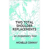 Two Total Shoulder Replacements: - an (Im)patient’s View Two Total Shoulder Replacements: - an (Im)patient’s View Kindle Paperback