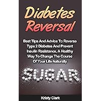 Diabetes Reversal: Best Tips And Advice To Reverse Type 2 Diabetes And Prevent Insulin Resistance, A Healthy Way To Change The Course Of Your Life Naturally. (Diabetes Book Series 5) Diabetes Reversal: Best Tips And Advice To Reverse Type 2 Diabetes And Prevent Insulin Resistance, A Healthy Way To Change The Course Of Your Life Naturally. (Diabetes Book Series 5) Kindle