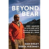 Beyond the Bear: How I Learned to Live and Love Again after Being Blinded by a Bear Beyond the Bear: How I Learned to Live and Love Again after Being Blinded by a Bear Paperback Audible Audiobook Kindle Hardcover Audio CD
