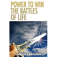 Power to Win the Battles of Life: Break Generational Curses & Demonic Yokes, Repel Satanic Attacks & Release the Miraculous Blessings & Favor of God Into Your Life