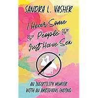 I Hear Some People Just Have Sex: An Infertility Memoir with an Ambiguous Ending I Hear Some People Just Have Sex: An Infertility Memoir with an Ambiguous Ending Kindle Paperback