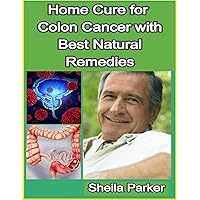 Home Cure for Colon Cancer with Best Natural Remedies Home Cure for Colon Cancer with Best Natural Remedies Kindle