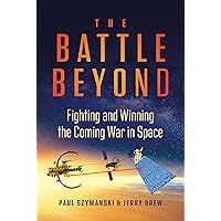 The Battle Beyond: Fighting and Winning the Coming War in Space The Battle Beyond: Fighting and Winning the Coming War in Space Hardcover Kindle