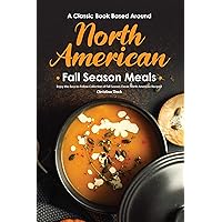 A Classic Book Based Around North American Fall Season Meals: Enjoy this Easy-to-Follow Collection of Fall Season Classic North American Recipes! A Classic Book Based Around North American Fall Season Meals: Enjoy this Easy-to-Follow Collection of Fall Season Classic North American Recipes! Kindle Paperback