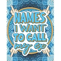Names I Want To Call My Ex: Breakup Adult Coloring Book | Breakup Gift for Men | Funny Cheer Up Gift for Best Friend | Cussing Color Book | Stress ... Your Ex | Swear Word Coloring Book for Guys