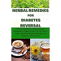 HERBAL REMEDIES FOR DIABETES REVERSAL: 25 Easy Tested and Trusted Natural Remedies to Regain Control of your Blood Sugar, Reverse Diabetes Naturally, and Reclaim a Vibrant Life
