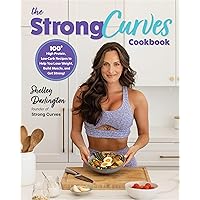 The Strong Curves Cookbook: 100+ High-Protein, Low-Carb Recipes to Help You Lose Weight, Build Muscle, and Get Strong