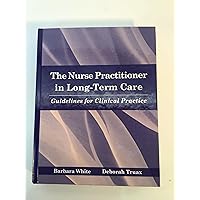 The Nurse Practitioner in Long Term Care: Guidelines for Clinical Practice The Nurse Practitioner in Long Term Care: Guidelines for Clinical Practice Hardcover
