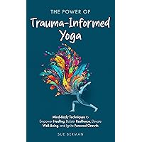 The Power Of Trauma-Informed Yoga: Mind-Body Techniques to Empower Healing, Bolster Resilience, Elevate Well-Being and Ignite Personal Growth The Power Of Trauma-Informed Yoga: Mind-Body Techniques to Empower Healing, Bolster Resilience, Elevate Well-Being and Ignite Personal Growth Kindle Hardcover Paperback