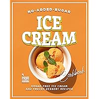 No-Added-Sugar Ice Cream Cookbook: Sugar-Free Ice Cream and Frozen Dessert Recipes No-Added-Sugar Ice Cream Cookbook: Sugar-Free Ice Cream and Frozen Dessert Recipes Kindle Paperback