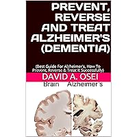 PREVENT, REVERSE AND TREAT ALZHEIMER'S (DEMENTIA): (Best Guide For Alzheimer’s, How To Prevent, Reverse & Treat It Successfully) PREVENT, REVERSE AND TREAT ALZHEIMER'S (DEMENTIA): (Best Guide For Alzheimer’s, How To Prevent, Reverse & Treat It Successfully) Kindle Paperback