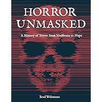 Horror Unmasked: A History of Terror from Nosferatu to Nope Horror Unmasked: A History of Terror from Nosferatu to Nope Hardcover Kindle