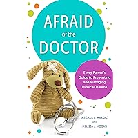 Afraid of the Doctor: Every Parent's Guide to Preventing and Managing Medical Trauma Afraid of the Doctor: Every Parent's Guide to Preventing and Managing Medical Trauma Hardcover Kindle Paperback