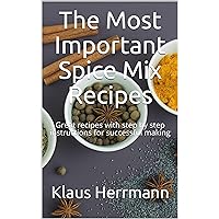 The Most Important Spice Mix Recipes: Great recipes with step by step instructions for successful making