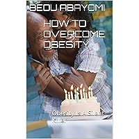 HOW TO OVERCOME OBESITY: Obesity Is A Silent Killer HOW TO OVERCOME OBESITY: Obesity Is A Silent Killer Kindle Paperback