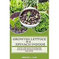 Growing Lettuce And Spinach Indoor: Step By Step Guide To Growing Lettuce And Spinach In Pot And Container (Growing vegetable in pot and containers) Growing Lettuce And Spinach Indoor: Step By Step Guide To Growing Lettuce And Spinach In Pot And Container (Growing vegetable in pot and containers) Kindle Paperback