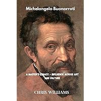 Michelangelo Buonarroti: A Master's Legacy - Influence Across Art and Culture Michelangelo Buonarroti: A Master's Legacy - Influence Across Art and Culture Kindle Paperback