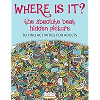 Where Is It? The Absolute Best Hidden Picture to Find Activities for Adults Where Is It? The Absolute Best Hidden Picture to Find Activities for Adults Paperback