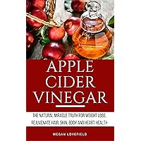 Apple Cider Vinegar: The Natural Miracle Truth for Weight loss, Rejuvenate Hair, Skin, Body and Heart Health. Apple Cider Vinegar: The Natural Miracle Truth for Weight loss, Rejuvenate Hair, Skin, Body and Heart Health. Kindle Paperback