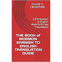 THE BOOK of MORMON SPANISH TO ENGLISH TRANSLATION GUIDE: 2,976 Spanish to English Word & Phrase Translations THE BOOK of MORMON SPANISH TO ENGLISH TRANSLATION GUIDE: 2,976 Spanish to English Word & Phrase Translations Kindle