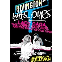 Rivington Was Ours: Lady Gaga, the Lower East Side, and the Prime of Our Lives Rivington Was Ours: Lady Gaga, the Lower East Side, and the Prime of Our Lives Kindle Paperback