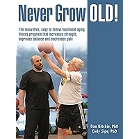 Never Grow Old!: The Innovative, Easy to Follow Functional Aging Fitness Program that Increases Strength, Improves Balance, and Decreases Pain Never Grow Old!: The Innovative, Easy to Follow Functional Aging Fitness Program that Increases Strength, Improves Balance, and Decreases Pain Kindle Paperback
