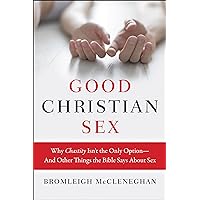 Good Christian Sex: Why Chastity Isn't the Only Option-And Other Things the Bible Says About Sex Good Christian Sex: Why Chastity Isn't the Only Option-And Other Things the Bible Says About Sex Kindle Paperback