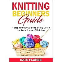 KNITTING BEGINNERS GUIDE: A Complete Step by Step Guide to Easily Learn Knitting Techniques Designed for Absolute Beginners. Includes Pictures and Simple Patterns to Start Creating Awesome Projects KNITTING BEGINNERS GUIDE: A Complete Step by Step Guide to Easily Learn Knitting Techniques Designed for Absolute Beginners. Includes Pictures and Simple Patterns to Start Creating Awesome Projects Kindle Paperback
