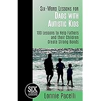 Six-Word Lessons for Dads with Autistic Kids: 100 Lessons to Help Fathers and their Children Create Strong Bonds
