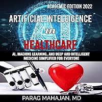 Artificial Intelligence in Healthcare: AI, Machine Learning, and Deep and Intelligent Medicine Simplified for Everyone Artificial Intelligence in Healthcare: AI, Machine Learning, and Deep and Intelligent Medicine Simplified for Everyone Audible Audiobook Paperback Kindle